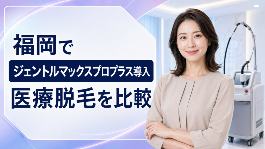 福岡でジェントルマックスプロプラス導入の医療脱毛を比較
